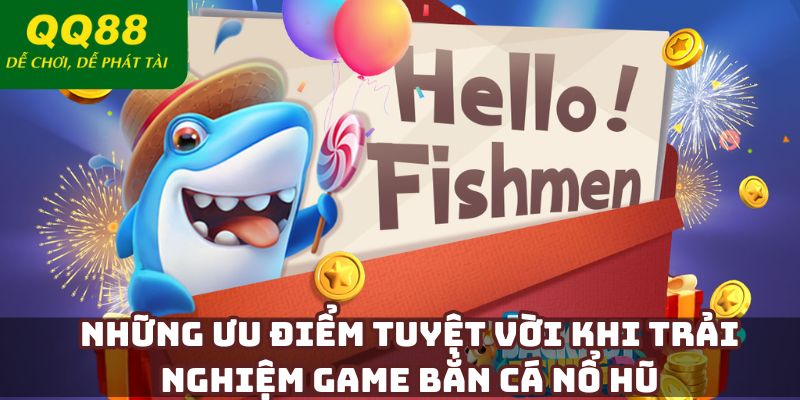 Những ưu điểm tuyệt vời khi trải nghiệm game bắn cá nổ hũ