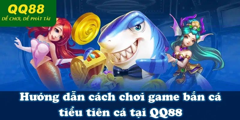 Hướng dẫn cách chơi game bắn cá tiểu tiên cá tại QQ88