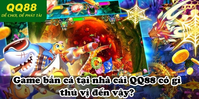 Game bắn cá tại nhà cái QQ88 có gì thú vị đến vậy?