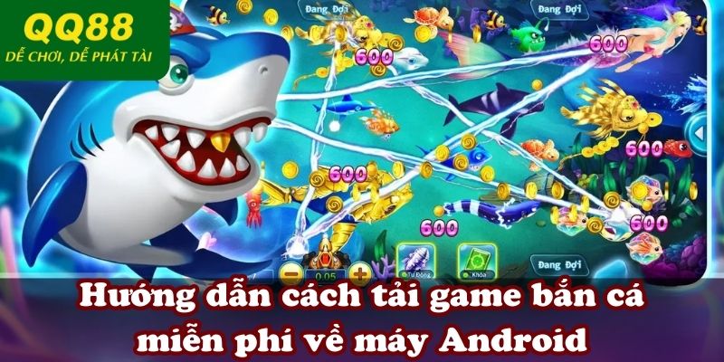 Hướng dẫn cách tải game bắn cá miễn phí về máy Android