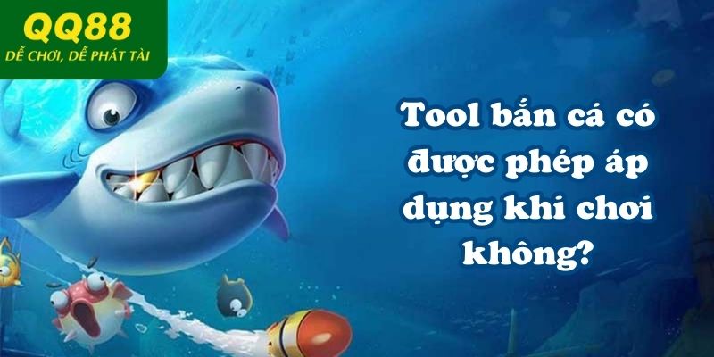 Tool bắn cá có được phép áp dụng khi chơi không?