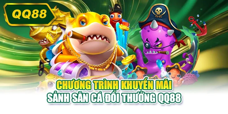 Chương trình khuyến mãi sảnh săn cá đổi thưởng QQ88