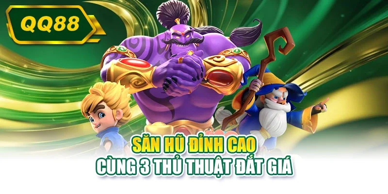 Săn hũ đỉnh cao cùng 3 thủ thuật đắt giá