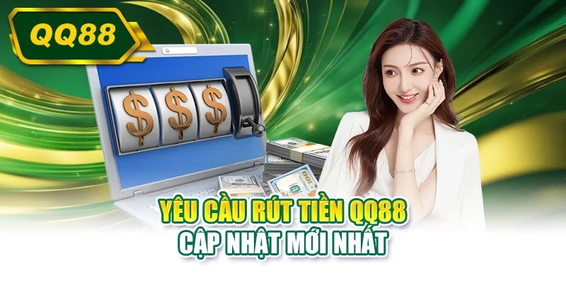 Yêu cầu rút tiền QQ88 cập nhật mới nhất